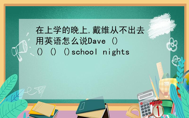 在上学的晚上,戴维从不出去 用英语怎么说Dave () () () ()school nights