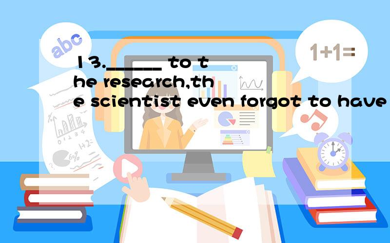 13.______ to the research,the scientist even forgot to have meals.A.Devoting B.Devoted C.Having devoted D.To devote为什么选B?C不行吗