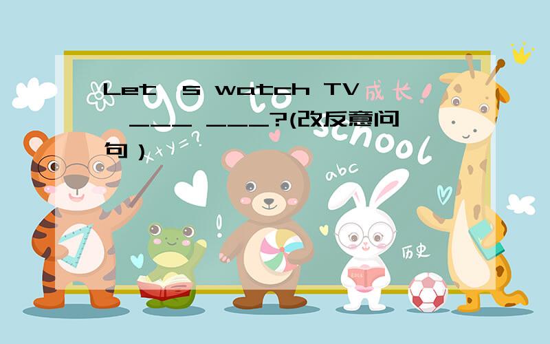 Let's watch TV,___ ___?(改反意问句）