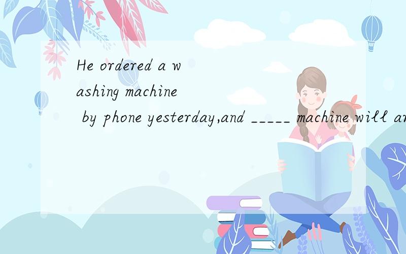 He ordered a washing machine by phone yesterday,and _____ machine will arrive this afternoon.