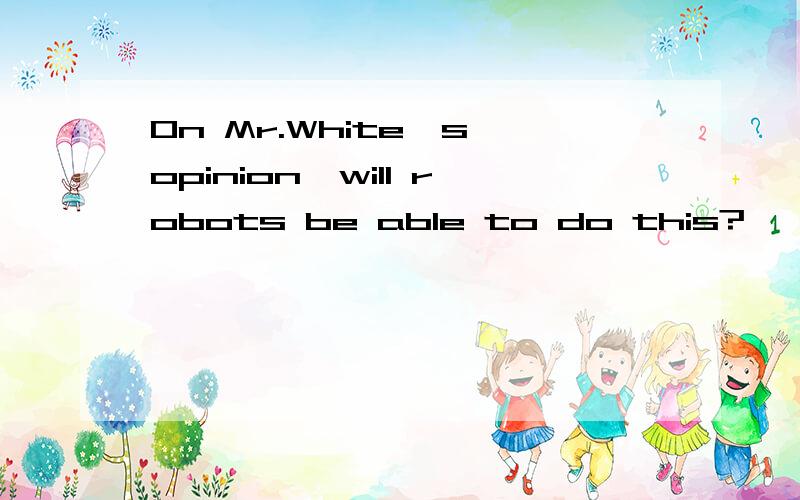 On Mr.White`s opinion,will robots be able to do this?
