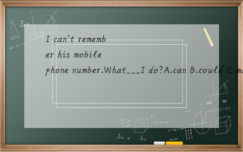 I can't remember his mobile phone number.What___I do?A.can B.could C.may D.should为什么选D不选A呢?