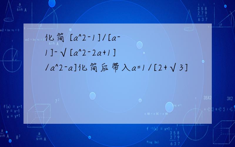 化简 [a^2-1]/[a-1]-√[a^2-2a+1]/a^2-a]化简后带入a=1/[2+√3]