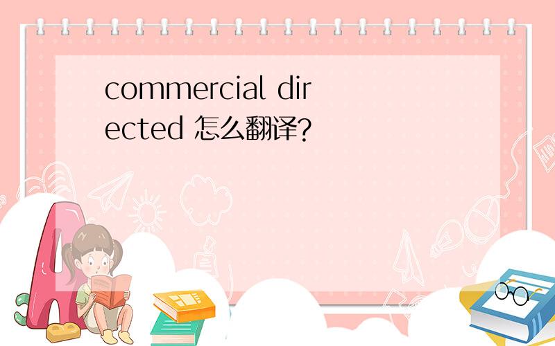 commercial directed 怎么翻译?