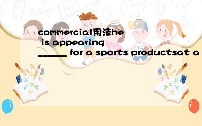 commercial用法he is appearing ______ for a sports productsat a commercial,还是on a commercial两个有何区别?（这个回答的话追加分～）