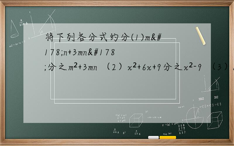 将下列各分式约分(1)m²n+3mn²分之m²+3mn （2）x²+6x+9分之x²-9 （3）a³+2a²-15a分之a²-2a-15
