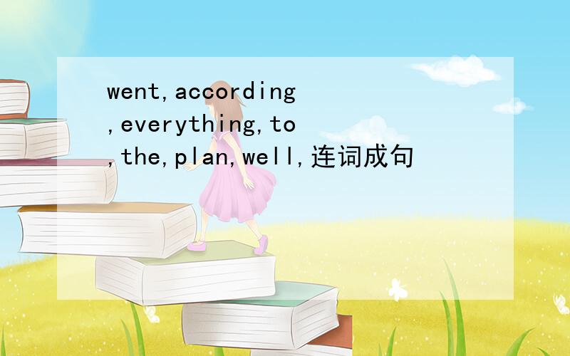 went,according,everything,to,the,plan,well,连词成句