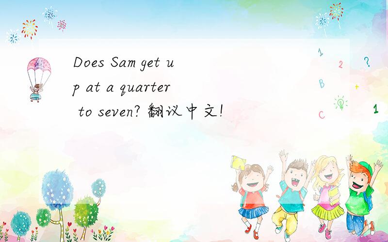Does Sam get up at a quarter to seven? 翻议中文!
