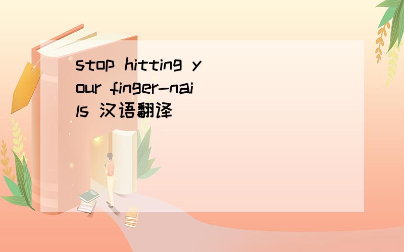 stop hitting your finger-nails 汉语翻译