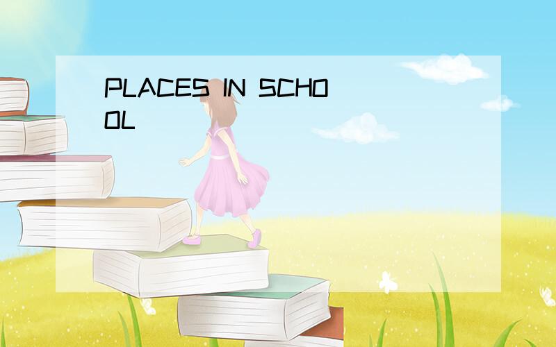 PLACES IN SCHOOL