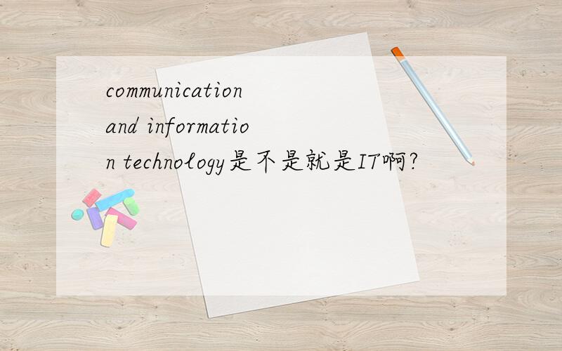 communication and information technology是不是就是IT啊?