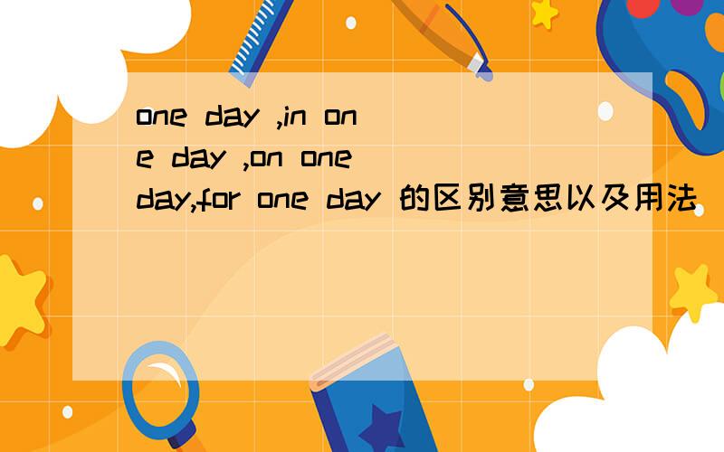 one day ,in one day ,on one day,for one day 的区别意思以及用法