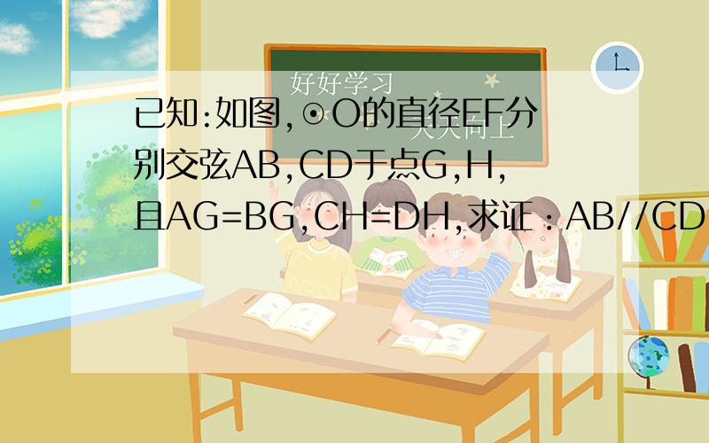 已知:如图,⊙O的直径EF分别交弦AB,CD于点G,H,且AG=BG,CH=DH,求证：AB//CD