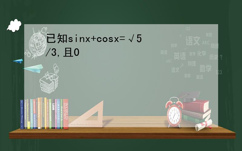 已知sinx+cosx=√5/3,且0