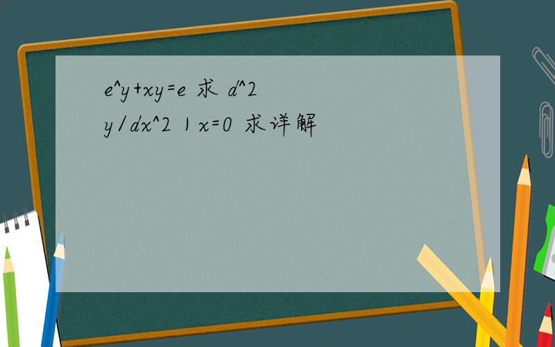 e^y+xy=e 求 d^2y/dx^2｜x=0 求详解