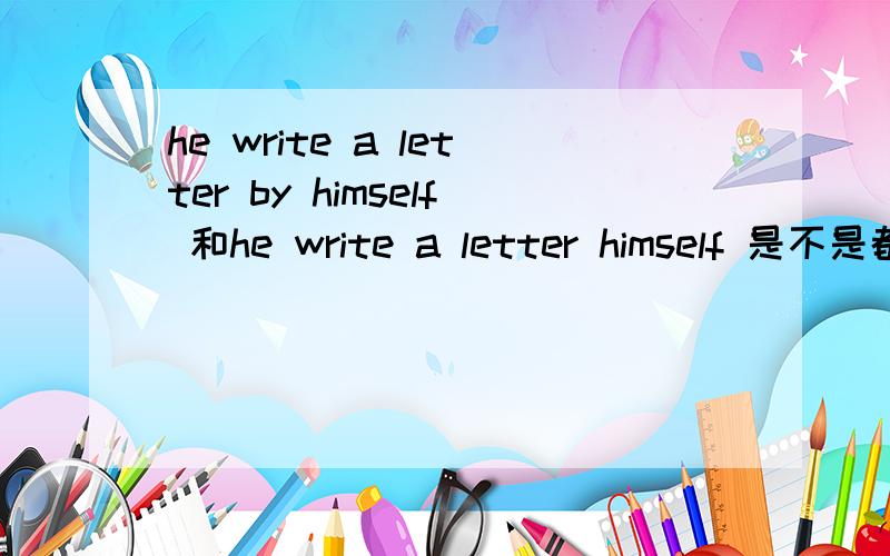 he write a letter by himself 和he write a letter himself 是不是都是对的