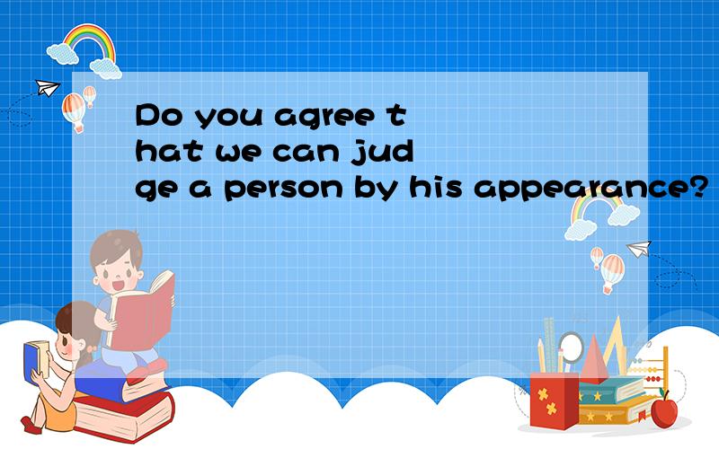 Do you agree that we can judge a person by his appearance? 用英语回答,至少六句话,是三一口语六级的