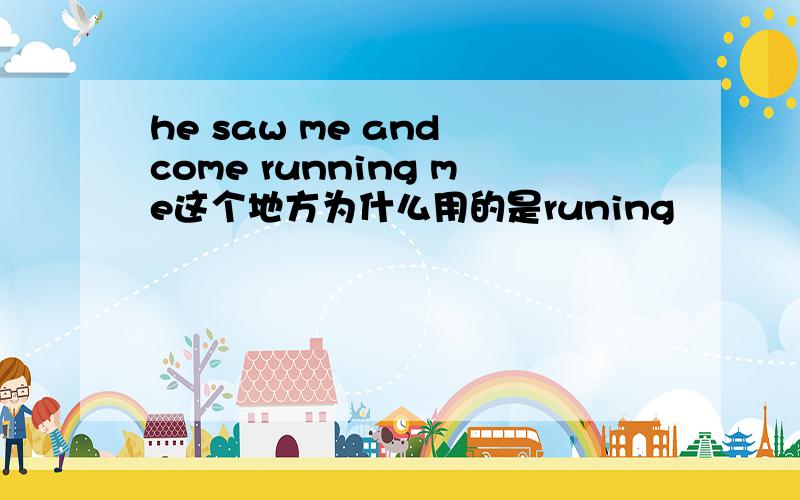 he saw me and come running me这个地方为什么用的是runing