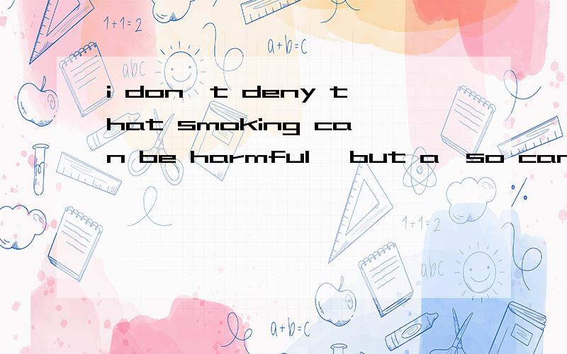 i don't deny that smoking can be harmful ,but a,so can lots of other habits b,neither can other habits一个对,一个错,为什么