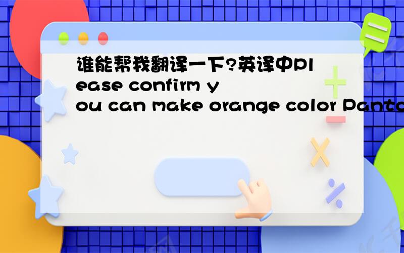 谁能帮我翻译一下?英译中Please confirm you can make orange color Pantone 138 (same as below) in production to inform customer.Regarding Lay-out for printing, don´t you can send us an artwork (for other customers) to amend and adapt it