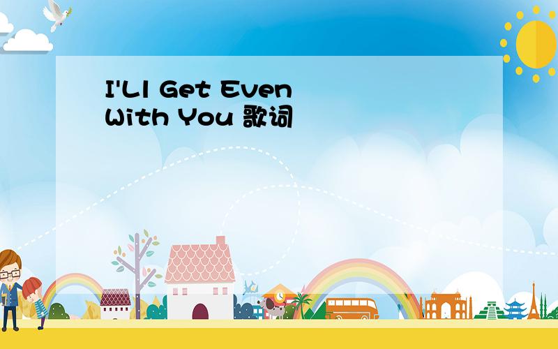 I'Ll Get Even With You 歌词