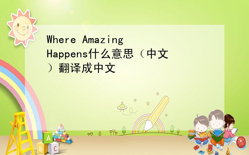 Where Amazing Happens什么意思（中文）翻译成中文