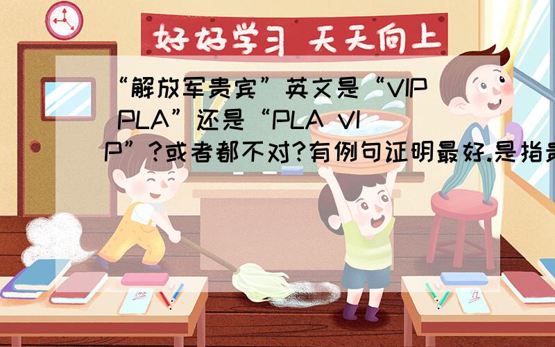 “解放军贵宾”英文是“VIP PLA”还是“PLA VIP”?或者都不对?有例句证明最好.是指贵宾是解放军。