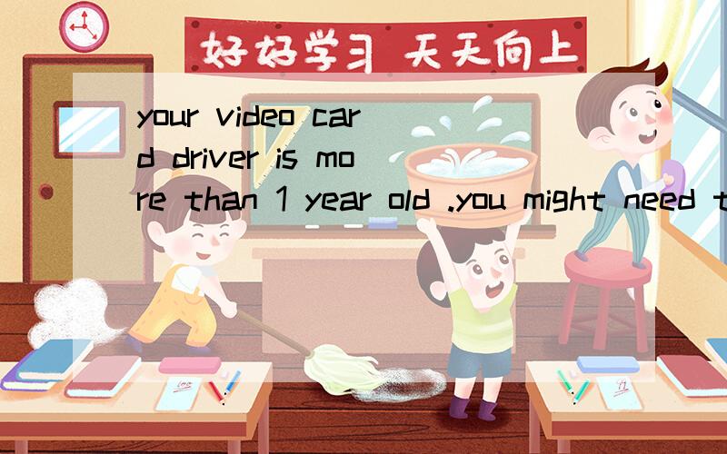 your video card driver is more than 1 year old .you might need to update it?我的机器出现的啊我不知道该怎么办?还有 video card does not support shaders