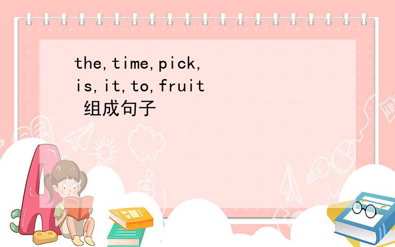 the,time,pick,is,it,to,fruit 组成句子