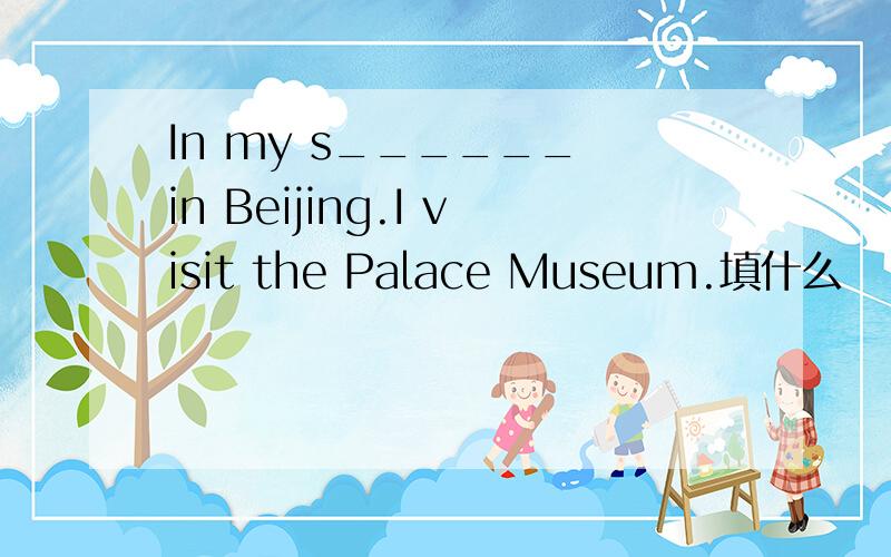 In my s______ in Beijing.I visit the Palace Museum.填什么