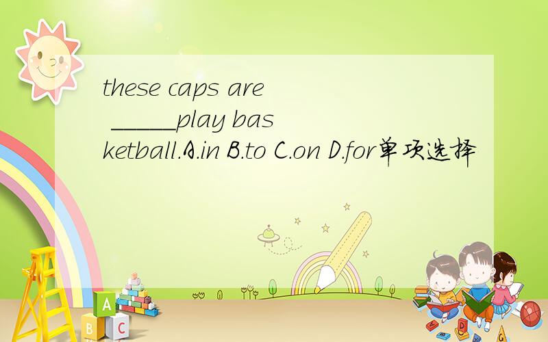 these caps are _____play basketball.A.in B.to C.on D.for单项选择