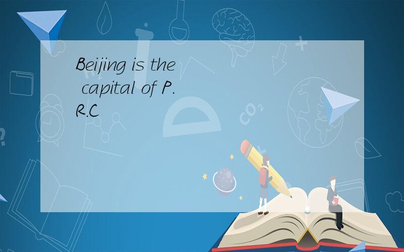 Beijing is the capital of P.R.C
