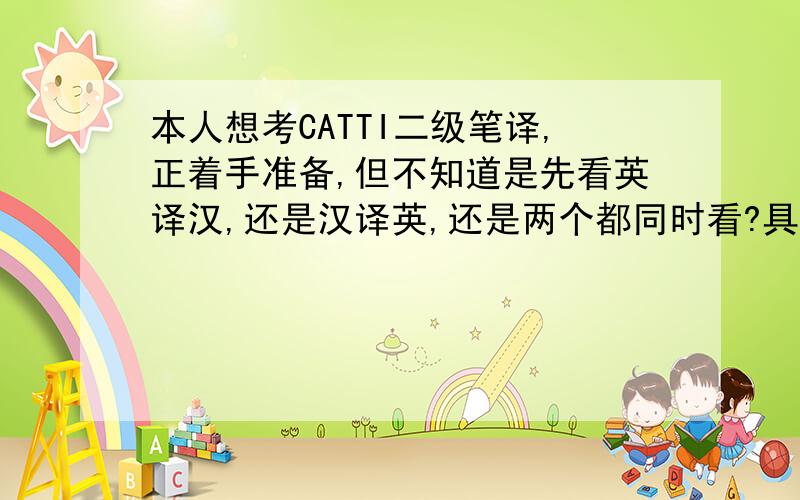 本人想考CATTI二级笔译,正着手准备,但不知道是先看英译汉,还是汉译英,还是两个都同时看?具体怎么备考的?希望有经验的前辈指导指导.我觉得还是有个主次先后问题，要不然，是不是无法集