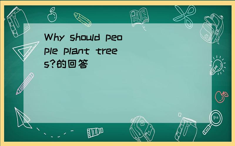 Why should people plant trees?的回答