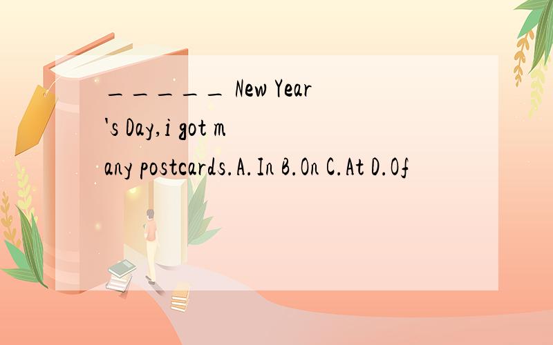 _____ New Year's Day,i got many postcards.A.In B.On C.At D.Of
