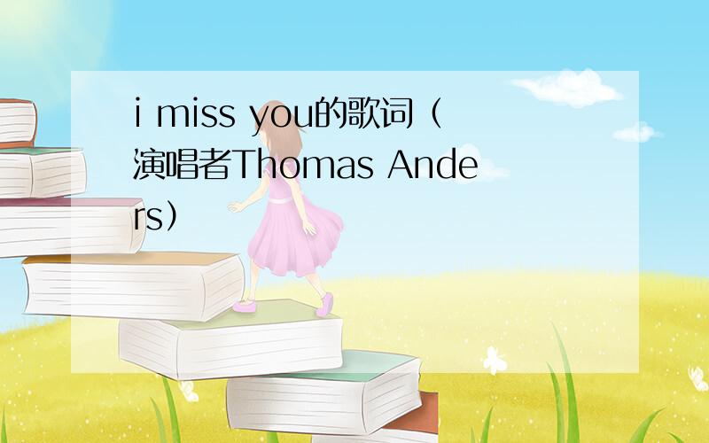 i miss you的歌词（演唱者Thomas Anders）