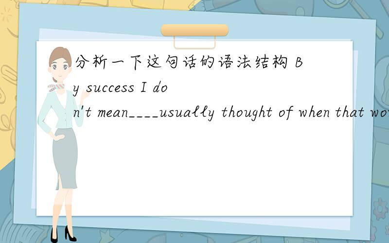 分析一下这句话的语法结构 By success I don't mean____usually thought of when that word is used