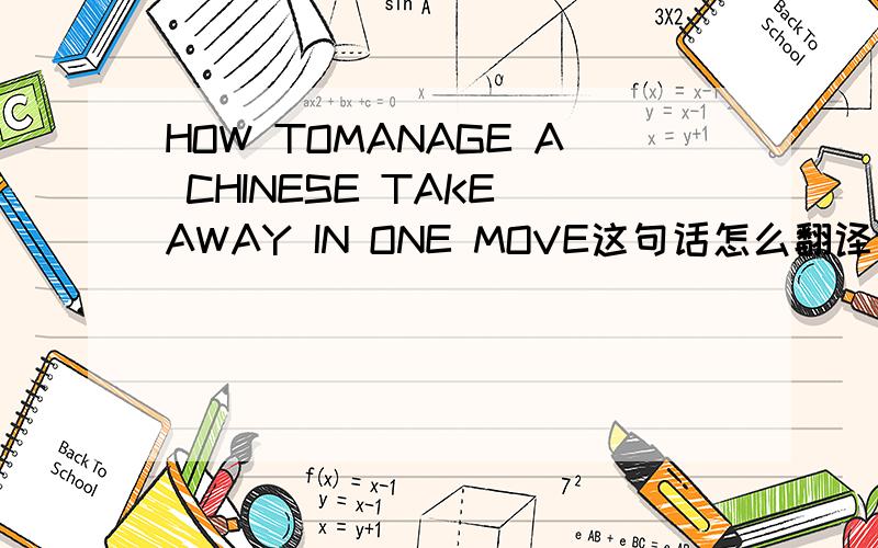 HOW TOMANAGE A CHINESE TAKE AWAY IN ONE MOVE这句话怎么翻译谢谢,不要网上那种在线翻译的