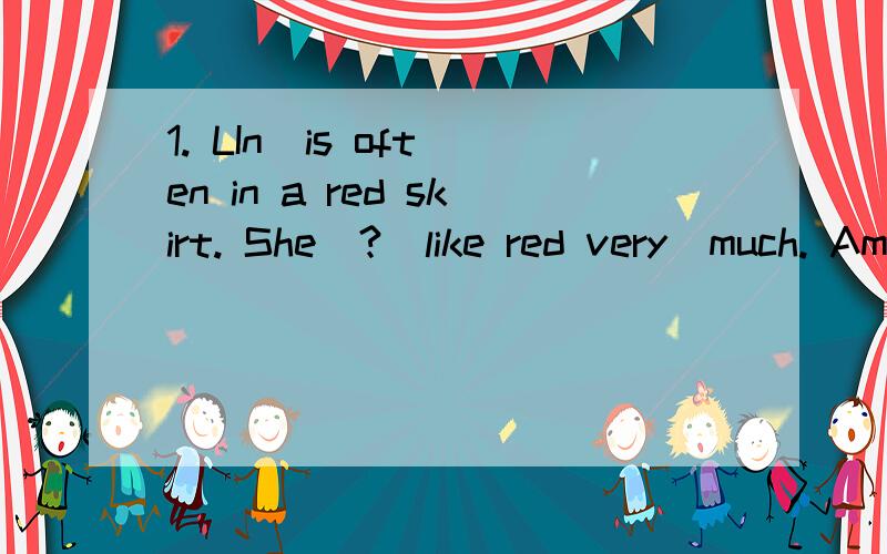 1. LIn  is often in a red skirt. She  ?  like red very  much. Amust  Bcan Cfor  Dat  2. math is an interesting subject. we can learn  ?  the  past. Aof  Babout  Cfor Dat