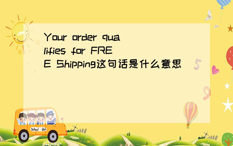 Your order qualifies for FREE Shipping这句话是什么意思