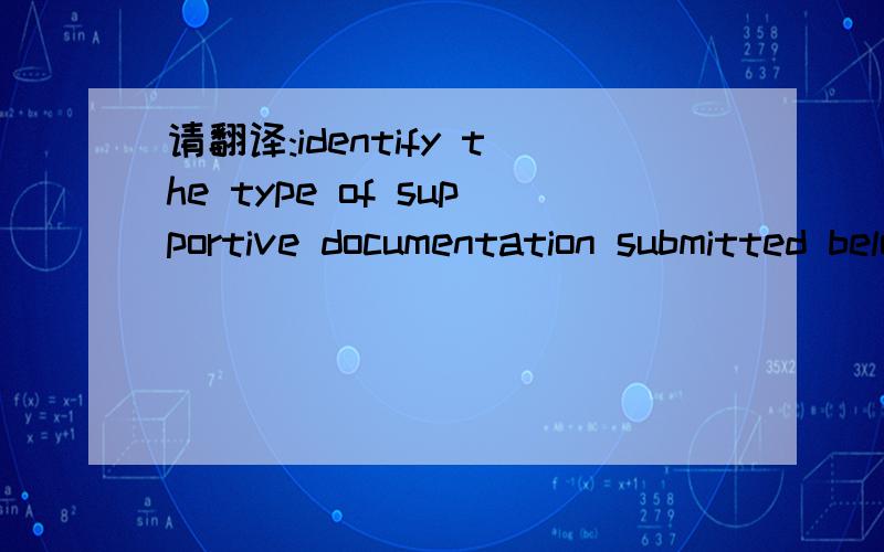 请翻译:identify the type of supportive documentation submitted below:(来自合同的内容）