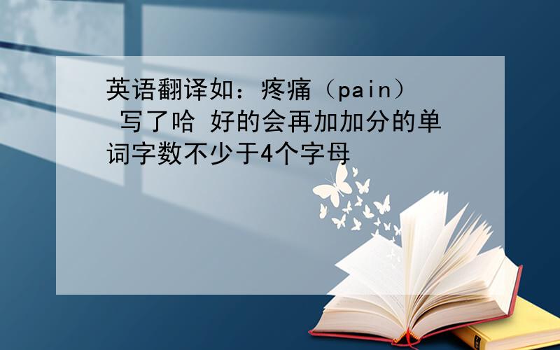 英语翻译如：疼痛（pain） 写了哈 好的会再加加分的单词字数不少于4个字母