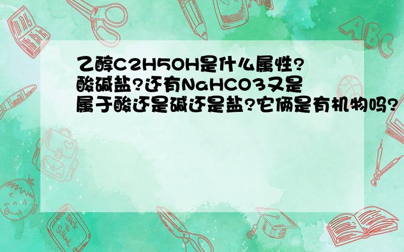 乙醇C2H5OH是什么属性?酸碱盐?还有NaHCO3又是属于酸还是碱还是盐?它俩是有机物吗?