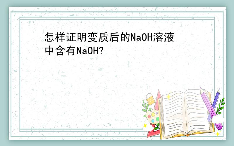 怎样证明变质后的NaOH溶液中含有NaOH?