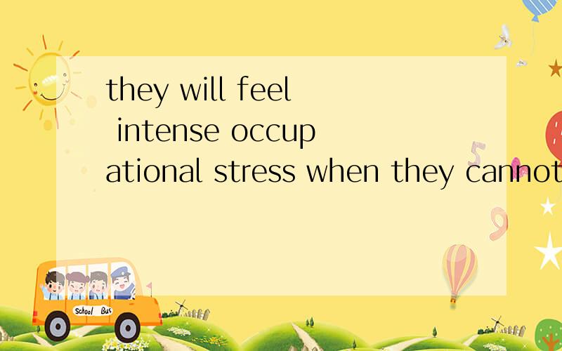 they will feel intense occupational stress when they cannot operate efficiently equipment much morethey will feel intense occupational stress when they cannot operate efficientlyequipment much more advanced than the devices they used back in the coun