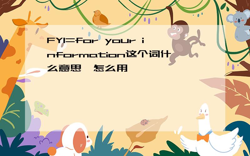 FYI=for your information这个词什么意思,怎么用