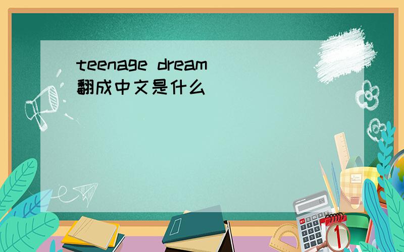 teenage dream 翻成中文是什么