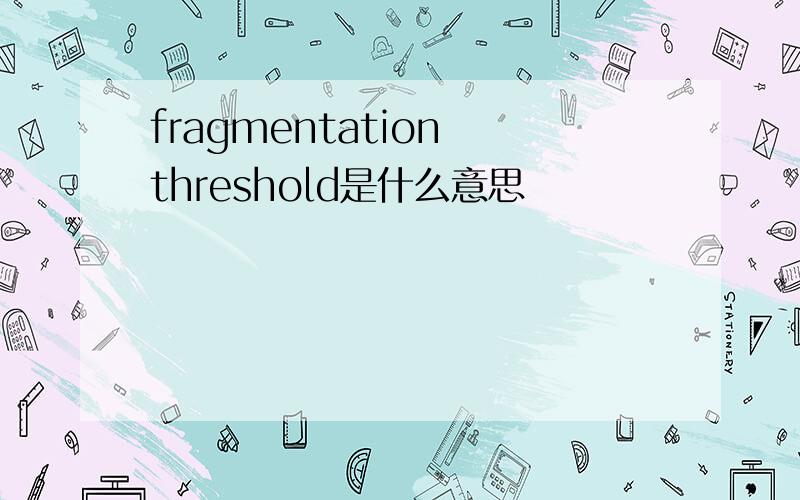 fragmentation threshold是什么意思