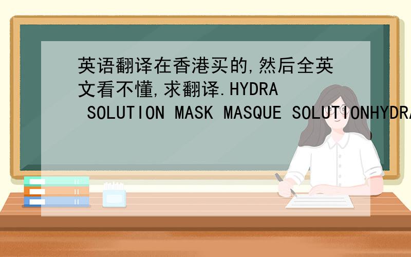 英语翻译在香港买的,然后全英文看不懂,求翻译.HYDRA SOLUTION MASK MASQUE SOLUTIONHYDRA SOLUTION SOFTENING LOTIONHYDRA SOLUTIONHYDRA SOLUTION ULTRA-SOFT MILK CLEANSER LAIT NETTOYANT ULTRA DOUX