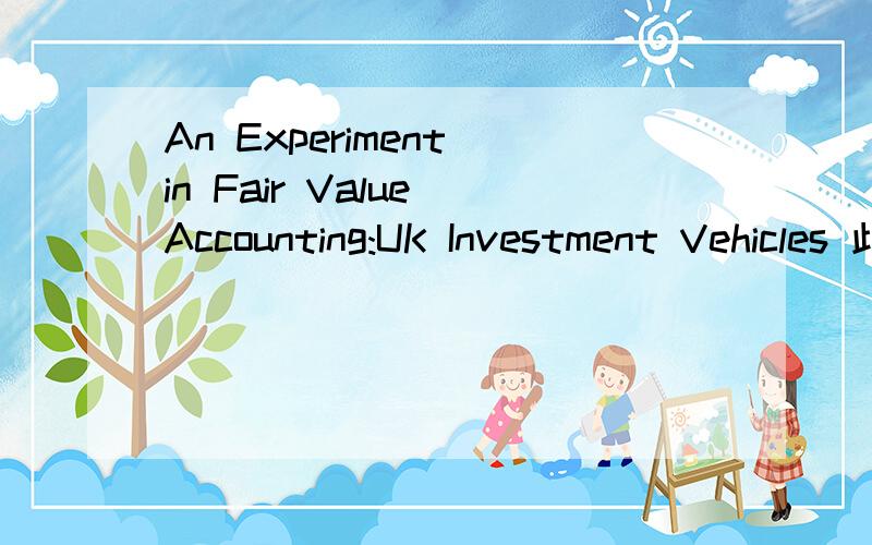 An Experiment in Fair Value Accounting:UK Investment Vehicles 此句怎么翻译